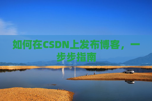 如何在CSDN上发布博客，一步步指南
